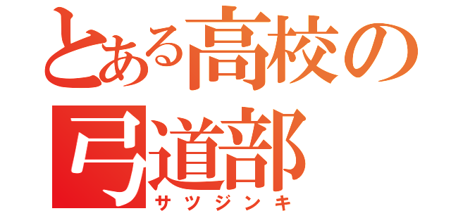 とある高校の弓道部（サツジンキ）