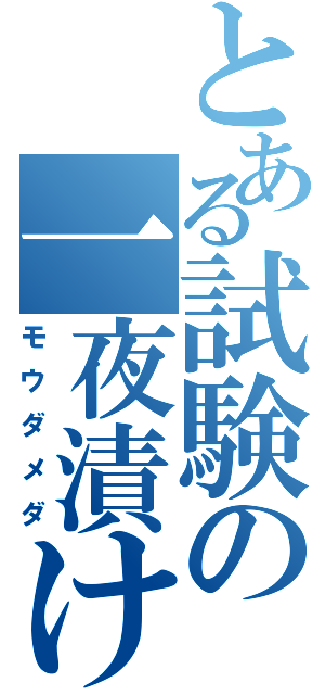 とある試験の一夜漬け（モウダメダ）