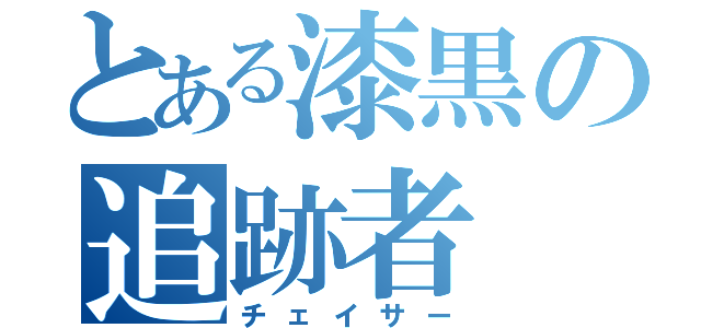 とある漆黒の追跡者（チェイサー）