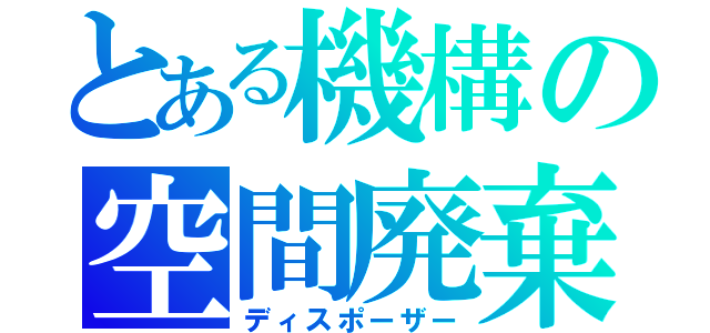 とある機構の空間廃棄（ディスポーザー）