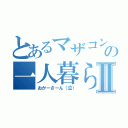 とあるマザコンの一人暮らしⅡ（おかーさーん（泣））