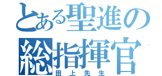 とある聖進の総指揮官（田上先生）