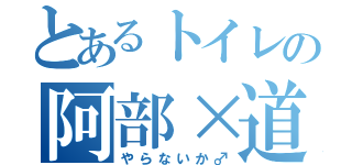 とあるトイレの阿部×道下（やらないか♂）