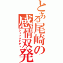 とある尾崎の感情双発（ショックビティ）