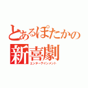 とあるぽたかの新喜劇（エンターテインメント）