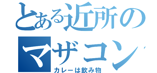 とある近所のマザコン（カレーは飲み物）