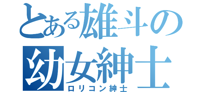 とある雄斗の幼女紳士（ロリコン紳士）