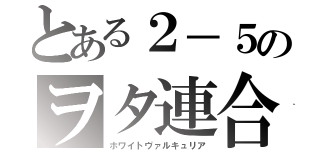 とある２－５のヲタ連合（ホワイトヴァルキュリア）