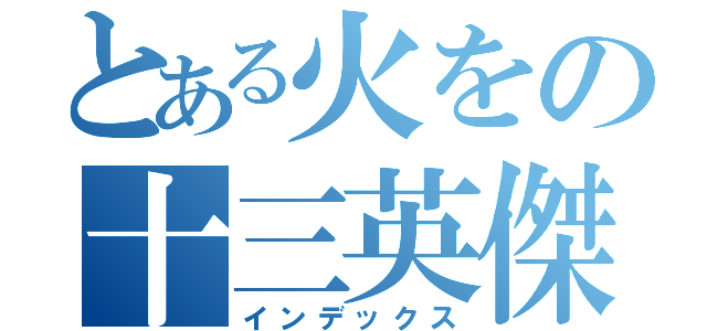 とある火をの十三英傑（インデックス）