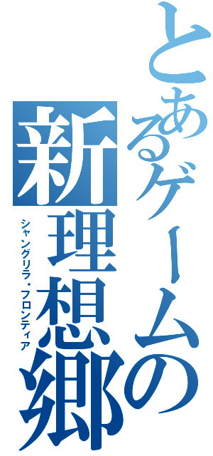 とあるゲームの新理想郷（シャングリラ・フロンティア）