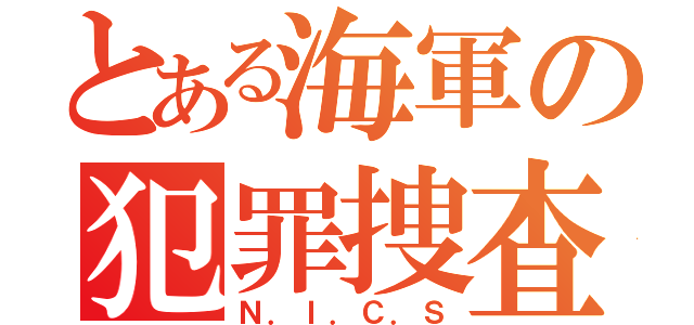 とある海軍の犯罪捜査班（Ｎ．Ｉ．Ｃ．Ｓ）