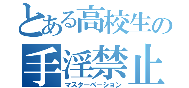 とある高校生の手淫禁止（マスターベーション）