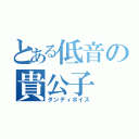 とある低音の貴公子（ダンディボイス）