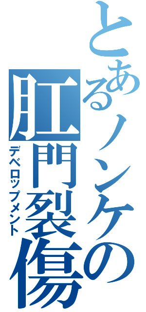 とあるノンケの肛門裂傷（デベロップメント）