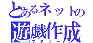 とあるネットの遊戯作成（ツクラー）