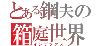 とある鋼夫の箱庭世界（インデックス）