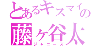 とあるキスマイの藤ヶ谷太輔（ジャニーズ）