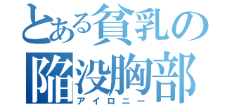 とある貧乳の陥没胸部（アイロニー）