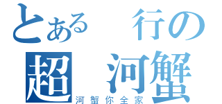 とある橫行の超級河蟹（河蟹你全家）