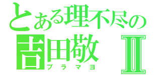 とある理不尽の吉田敬Ⅱ（ブラマヨ）