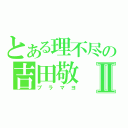 とある理不尽の吉田敬Ⅱ（ブラマヨ）