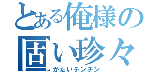 とある俺様の固い珍々（かたいチンチン）