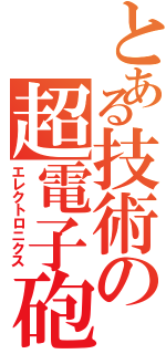 とある技術の超電子砲（エレクトロニクス）