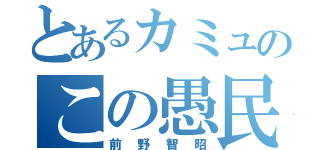 とあるカミュのこの愚民めがッ！（前野智昭）