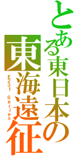 とある東日本の東海遠征（Ｅ２３１ Ｓｅｒｉｅｓ）