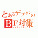 とあるデブダンのＢＦ対策（インデックス）