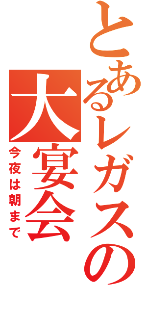 とあるレガスの大宴会（今夜は朝まで）