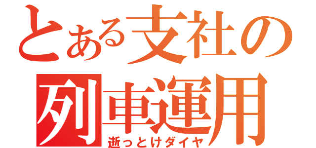 とある支社の列車運用（逝っとけダイヤ）