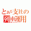 とある支社の列車運用（逝っとけダイヤ）