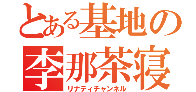 とある基地の李那茶寝（リナティチャンネル）