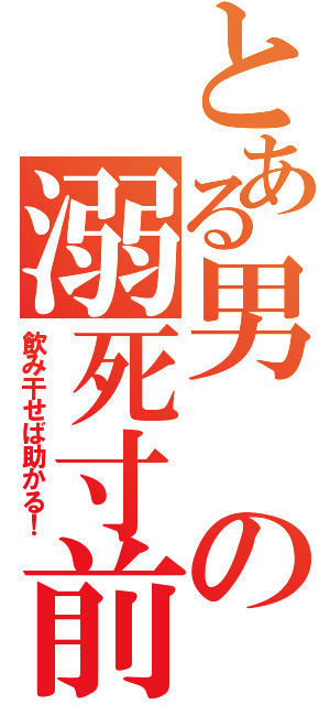 とある男の溺死寸前（飲み干せば助かる！）