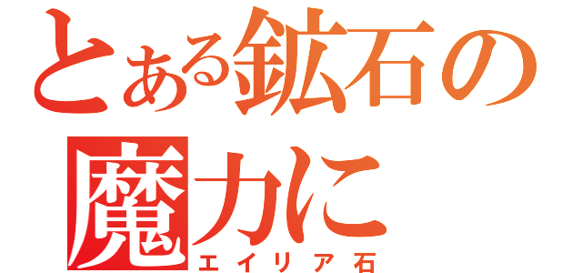 とある鉱石の魔力に（エイリア石）