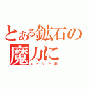 とある鉱石の魔力に（エイリア石）