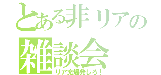 とある非リアの雑談会（リア充爆発しろ！）