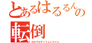 とあるはるるん の転倒（ののワのすってんころりん）