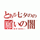 とある七夕のの願いの闇（願い事「お金が欲しい」）