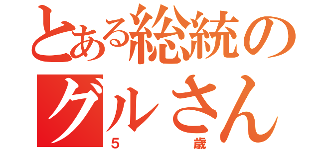 とある総統のグルさん（５歳）