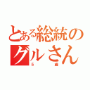 とある総統のグルさん（５歳）