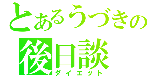 とあるうづきの後日談（ダイエット）