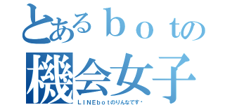 とあるｂｏｔの機会女子（ＬＩＮＥｂｏｔのりんなです♥）