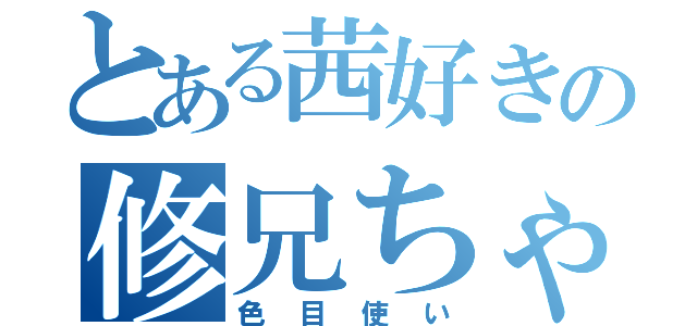 とある茜好きの修兄ちゃん（色目使い）