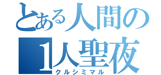 とある人間の１人聖夜（クルシミマル）