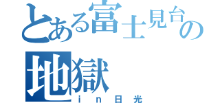 とある富士見台の地獄（ｉｎ日光）