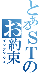 とあるＳＴのお約束（インデックス）