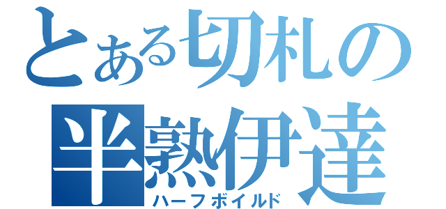 とある切札の半熟伊達（ハーフボイルド）