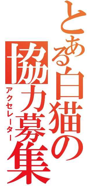 とある白猫の協力募集Ⅱ（アクセレーター）